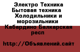 Электро-Техника Бытовая техника - Холодильники и морозильники. Кабардино-Балкарская респ.